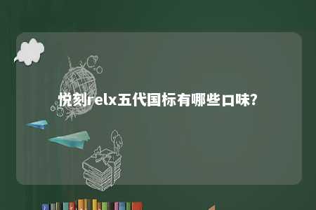 悦刻relx五代国标有哪些口味？ 