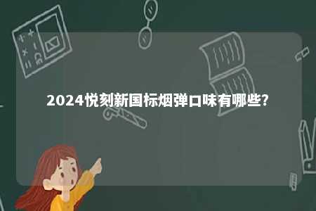 2024悦刻新国标烟弹口味有哪些
？ 